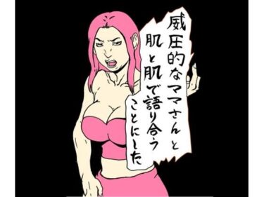 d_658061威圧的なママさんと肌と肌で語り合うことにしたーFANZA 同人 漫画