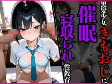 d_625004黒髪少女きもおじに催●寝取られ性教育ーFANZA 同人 漫画