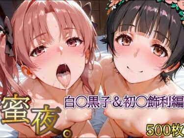d_625235密夜。〜乱れ続ける夜〜 白○黒子＆初○飾利編（500枚）ーFANZA 同人 漫画