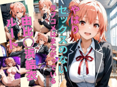 d_628166やはりセックスのないラブコメはまちがっている 由比〇浜結衣ルートーFANZA 同人 漫画