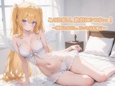 d_656323このROM、絶対にシコれっ！〜撮影と中だし、どっちが本番？〜ーFANZA 同人 漫画