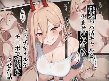 d_661736【チェ〇ソーマン パ〇ー】性悪パパ活ギャルを孕ませ逆転調教〜ビッチギャルをチ〇ポで完堕ちさせた話〜ーFANZA 同人 漫画