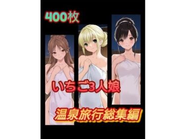 d_664230い〇ご3人娘 温泉旅行総集編ーFANZA 同人 漫画
